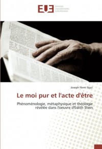 Le moi pur et l'acte d'être: Phénoménologie, métaphysique et théologie révélée dans l'oeuvre d'Edith Stein