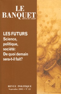 Les futurs : science,politique,société :de quoi demain sera t'il fait (Le Banquet, N° 22, Septembre 2005)