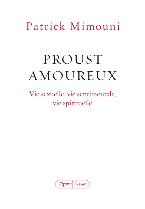 Proust amoureux: Vie sexuelle, vie sentimentale, vie spirituelle