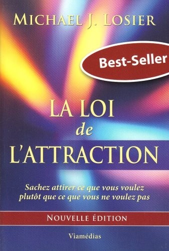 La Loi de l'Attraction - Sachez attirer ce que vous voulez plutôt que ce que vous ne voulez pas