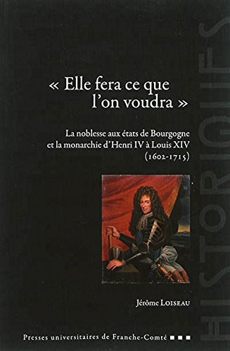 Elle Fera Ce Que l'on Voudra . la Noblesse aux Etats de Bourgogne et la Monarchie d'Henri IV a l