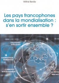 Les pays francophones dans la mondialisation : s'en sortir ensemble ?: Construire l'Union francophone