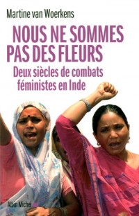 Nous ne sommes pas des fleurs: Deux siècles de combats féministes en Inde