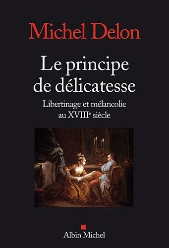 Le Principe de délicatesse: Libertinage et mélancolie au XVIIIè siècle