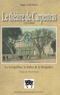 Le théâtre de Carpentras 1312-2005 : Le Goupillon, le Sabre et le Brigadier Suivi de Les Débuts des comédiens à Carpentras