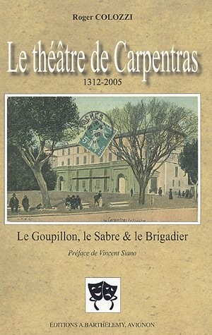 Le théâtre de Carpentras 1312-2005 : Le Goupillon, le Sabre et le Brigadier Suivi de Les Débuts des comédiens à Carpentras