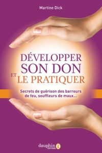 Comment développer son don et le pratiquer ?: Secrets des barreurs de feu, souffleurs de maux et rebouteux...