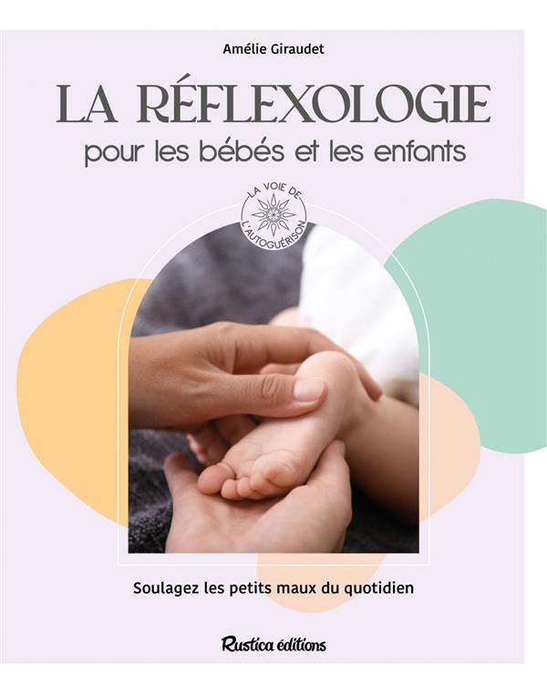 La réflexologie pour les bébés et les enfants. Soulagez les petits maux du quotidien: Soulagez les petits maux du quotidien