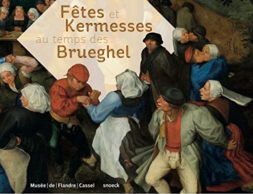 FETES ET KERMESSES AU TEMPS DES BRUEGHEL: Dans la peinture flamande des XVIe et XVIIe siècles
