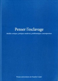 Penser l'esclavage : Modèles antiques, pratiques modernes, problématiques contemporaines