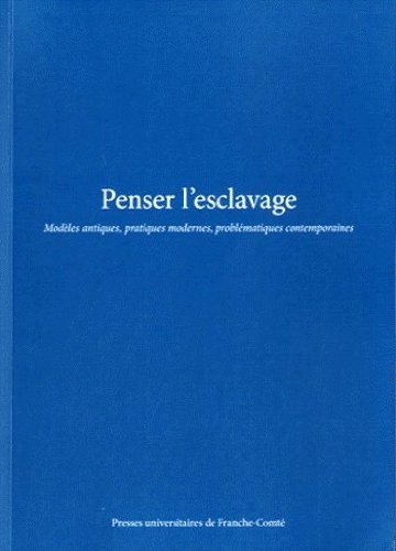 Penser l'esclavage : Modèles antiques, pratiques modernes, problématiques contemporaines