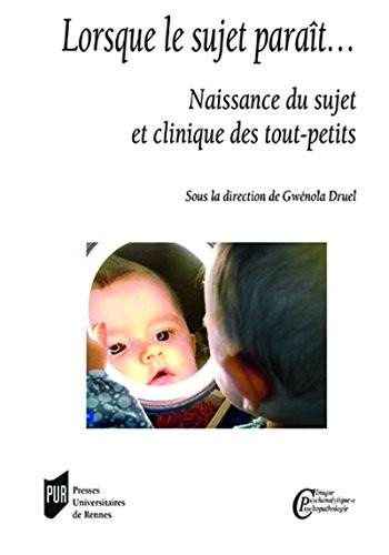 Lorsque le sujet paraît : Naissance du sujet et clinique des tout-petits