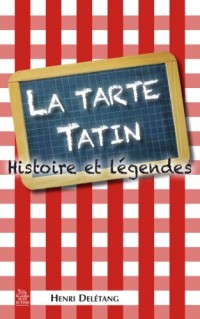 Tarte Tatin (La) - Histoire et légendes