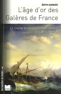 L'Age d'or des Galères de France : Le champ de bataille méditerranéen à la Renaissance