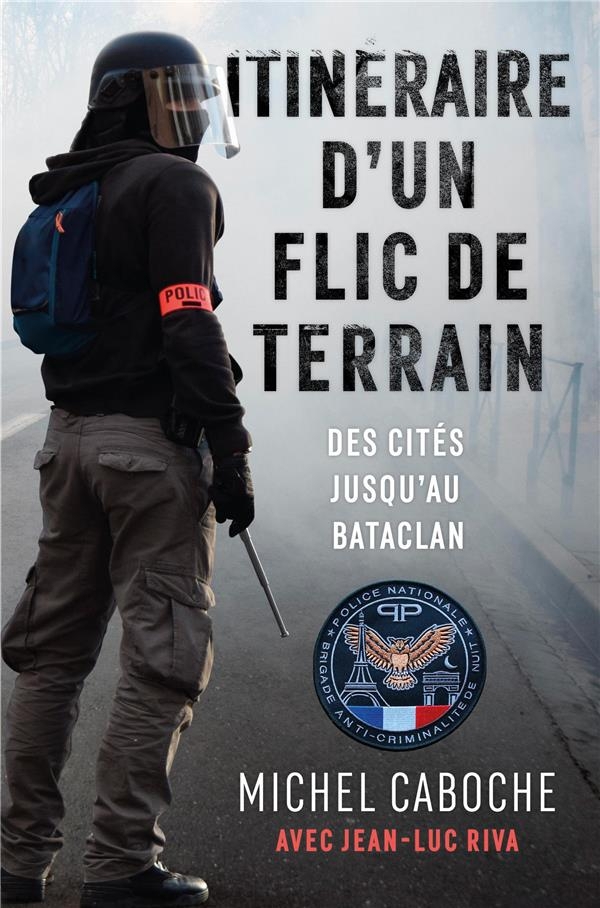 Itinéraire d'un flic de terrain: Des cités jusqu'au Bataclan