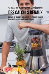 43 Recettes de Repas pour la Prévention des calculs rénaux: Mangez de manière intelligente et épargnez-vous la douleur des calculs rénaux pour toujours