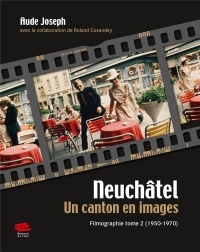 Neuchâtel. Un canton en images : Filmographie tome 2 (1950-1970)