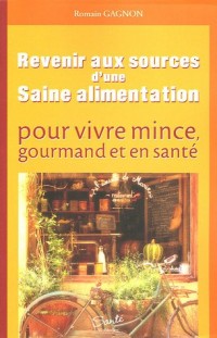 Revenir aux sources d'une saine alimentation : pour vivre mince, gourmand et en santé
