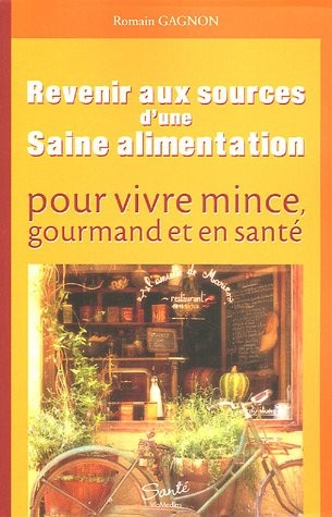 Revenir aux sources d'une saine alimentation : pour vivre mince, gourmand et en santé