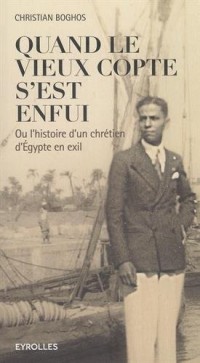 Quand le vieux copte s'est enfui: Ou l'histoire d'un chrétien d'Egypte en exil.
