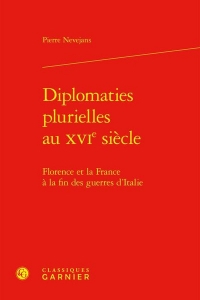 Diplomaties plurielles au xvie siècle - florence et la france à la fin des guerr: FLORENCE ET LA FRANCE À LA FIN DES GUERRES D'ITALIE