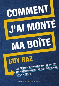 Comment j'ai monté ma boite: LES ETONNANTS CHEMINS VERS LE SUCCES DES ENTREPRENEURS LES PLUS INSPIRANTS DE LA