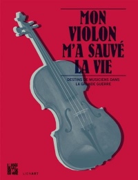 Mon violon m'a sauvé la vie : Destins de musiciens dans la Grande Guerre (1CD audio)