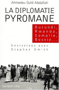 LA DIPLOMATIE PYROMANE. Burundi, Rwanda, Somalie, Bosnie, ...