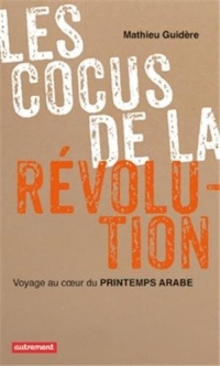 Les cocus de la révolution : Voyage au coeur du Printemps arabe