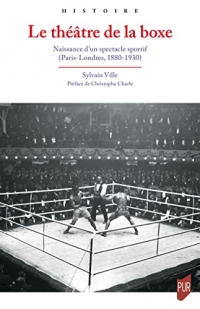 Le théâtre de la boxe: Naissance d'un spectacle sportif (Paris-Londres, 1880-1930)