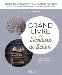 Le grand livre de l'écriture de fiction: Scénario, roman, nouvelle... Toutes les techniques pour écrire une histoire de A à Z