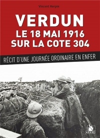 Une Journee en Enfer Dans la Bataille de Verdun - Cote 304 : 18 Mai 1916