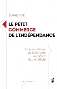 Le petit commerce de l'indépendance: Une sociologie de la librairie au début du XXIe siècle