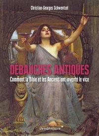 Débauches antiques - Comment la Bible et les Anciens ont inv