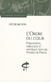 L'Ordre du Coeur. Philosophie, théologie et mystique dans les pensées de Pascal
