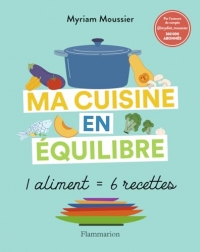 Ma cuisine en équilibre: 1 aliment = 6 recettes