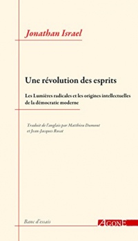 Une révolution des esprits: Les Lumières radicales et les origines intellectuelles de la démocratie moderne