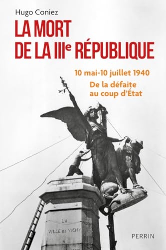 La Mort de la IIIe République - 10 mai-10 juillet 1940 : de la défaite au coup d'Etat: 10 mai-10 juillet 1940 : De la défaite au coup d'État