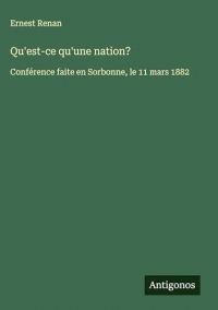 Qu'est-ce qu'une nation?: Conférence faite en Sorbonne, le 11 mars 1882