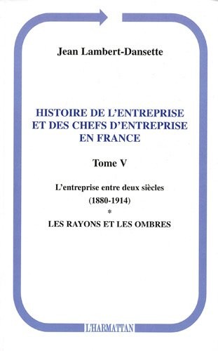 Histoire de l'entreprise et des chefs d'entreprise en France : Tome 5, L'entreprise entre deux siècles (1880-1914), Première partie, Les rayons et les ombres