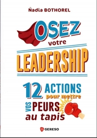 OSEZ VOTRE LEADERSHIP !: 12 ACTIONS POUR METTRE VOS PEURS AU TAPIS