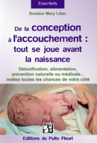 De la conception à l'accouchement : Tout se joue avant la naissance - Détoxification, alimentation, prévention naturelle ou médicale... mettez toutes les chances de votre côté