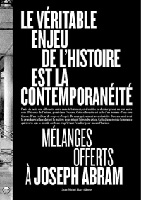 Le véritable enjeu de l'histoire est la contemporanéité: Mélanges offerts à Joseph Abram