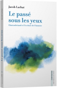 Le passé sous les yeux: Chateaubriand et l'écriture de l'histoire