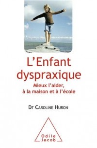 L'Enfant dyspraxique: Mieux l'aider, à la maison et à l'école