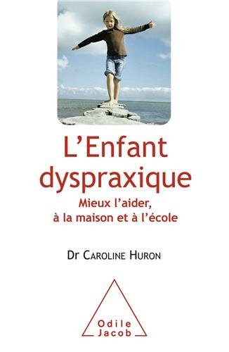 L'Enfant dyspraxique: Mieux l'aider, à la maison et à l'école