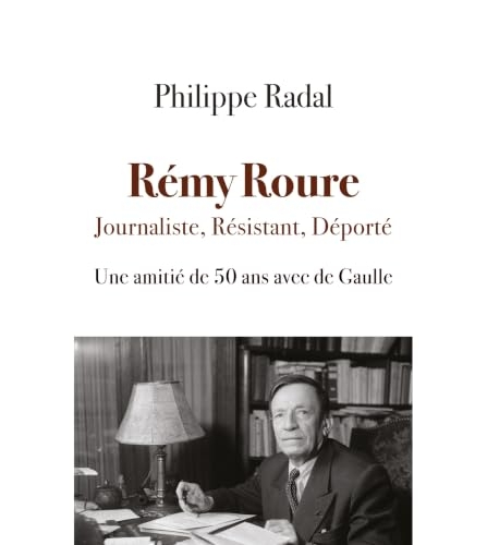 RÉMY ROURE JOURNALISTE, RÉSISTANT, DÉPORTÉ : UNE AMITIÉ DE 50 ANS AVEC DE GAULLE
