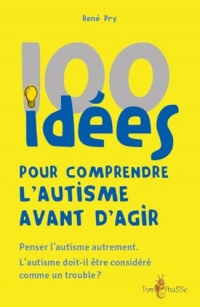 100 idees pour comprendre l'autisme avant d'agir