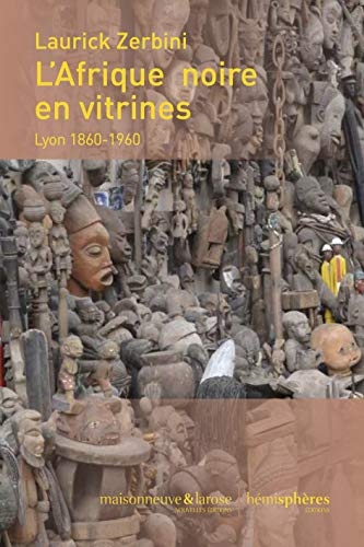 L'Afrique Noire en Vitrines. Lyon 1860-1960