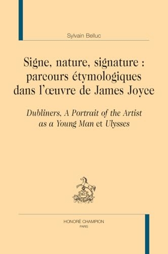 Signes, nature, signature : parcours étymologiques dans l’oeuvre de James Joyce: Dubliners, A Portrait of the Artist as a Young Man et Ulysses